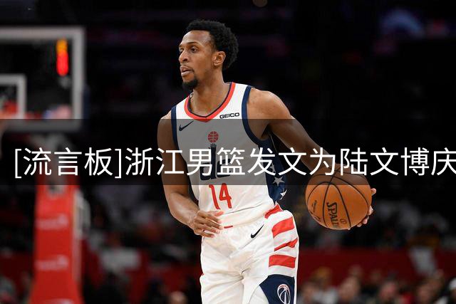 [流言板]浙江男篮发文为陆文博庆生：祝陆文博生日快乐